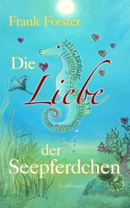 Die Liebe der Seepferdchen: Erzählungen