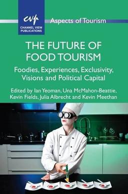 The Future of Food Tourism: Foodies, Experiences, Exclusivity, Visions and Political Capital (Aspects of Tourism, Band 71)