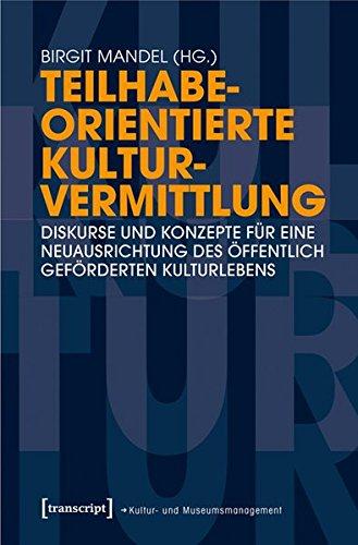 Teilhabeorientierte Kulturvermittlung: Diskurse und Konzepte für eine Neuausrichtung des öffentlich geförderten Kulturlebens (Schriften zum Kultur- und Museumsmanagement)