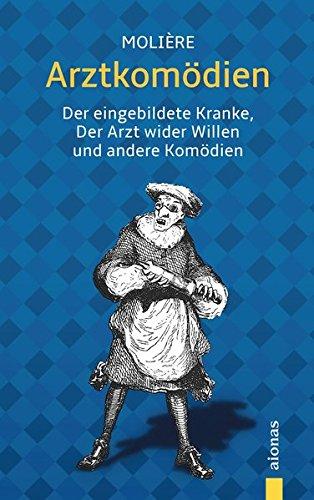 Arztkomödien: Molière: Der eingebildete Kranke, Der Arzt wider Willen u.a. Komödien