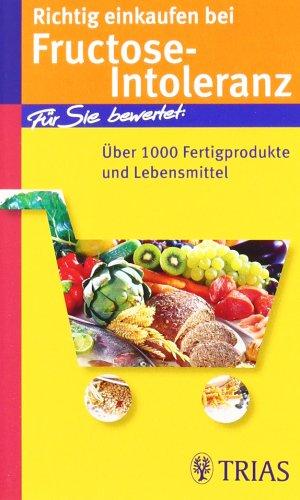 Richtig einkaufen bei Fructose-Intoleranz: Für Sie bewertet: Über 1100 Fertigprodukte und Lebensmittel