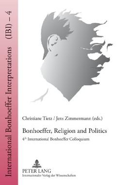 Bonhoeffer, Religion and Politics: 4 th  International Bonhoeffer Colloquium (International Bonhoeffer Interpretations (IBI))