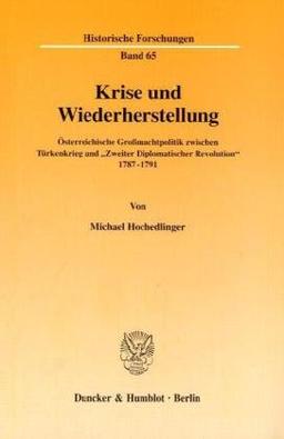 Krise und Wiederherstellung. Österreichische Großmachtpolitik zwischen Türkenkrieg und "Zweiter Diplomatischer Revolution" 1787-1791. (Historische Forschungen; HF 65)