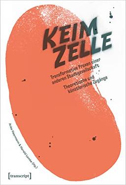 Die Keimzelle: Transformative Praxen einer anderen Stadtgesellschaft. Theoretische und künstlerische Zugänge (Urban Studies)