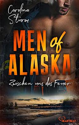 Men of Alaska - Zwischen uns das Feuer: Prickelnder Liebesroman mit draufgängerischem Firefighter