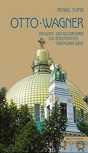 Otto Wagner: Der Kunst- und Kulturführer zum bedeutendsten Stadtplaner Wiens