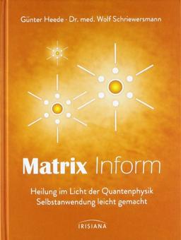 Matrix Inform: Heilung im Licht der Quantenphysik. Selbstanwendung leicht gemacht