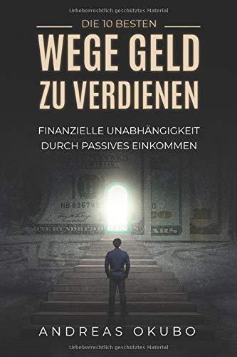 Die 10 besten Wege Geld zu verdienen: Finanzielle Unabhängigkeit durch passives Einkommen - Inkl. Schritt-für-Schritt Anleitung