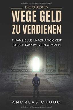 Die 10 besten Wege Geld zu verdienen: Finanzielle Unabhängigkeit durch passives Einkommen - Inkl. Schritt-für-Schritt Anleitung