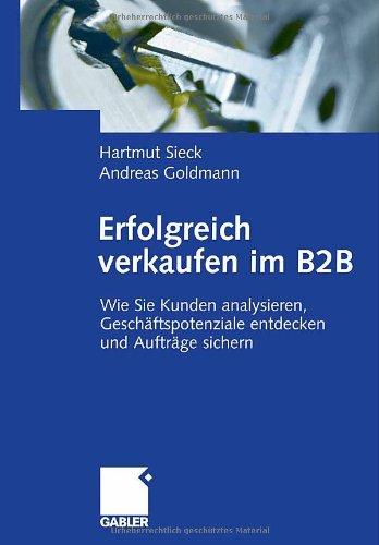 Erfolgreich verkaufen im B2B: Wie Sie Kunden analysieren, Geschäftspotenziale entdecken und Aufträge sichern