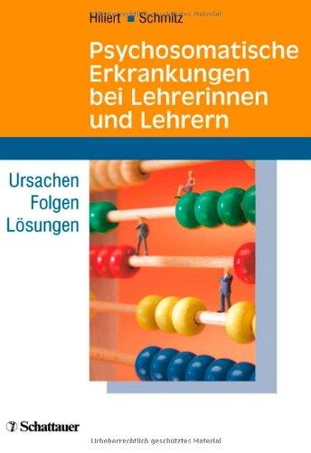 Psychosomatische Erkrankungen bei Lehrerinnen und Lehrern. Ursachen - Folgen - Lösungen