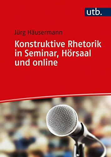 Konstruktive Rhetorik in Seminar, Hörsaal und online: Sprache, Stimme, Körpersprache, Medien gelassen einsetzen