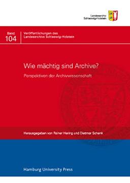 Wie mächtig sind Archive?: Perspektiven der Archivwissenschaft (Veröffentlichungen des Landesarchivs Schleswig-Holstein)