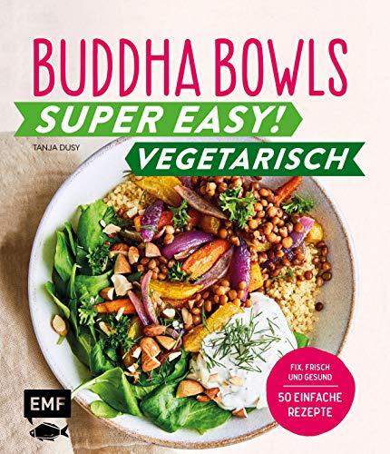 Buddha Bowls – Super easy! – Vegetarisch: Fix, frisch und gesund - über 50 einfache Rezepte: Fix, frisch und gesund - ber 50 einfache Rezepte