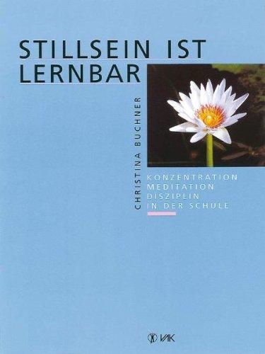 Stillsein ist lernbar: Konzentration - Meditation - Disziplin in der Schule