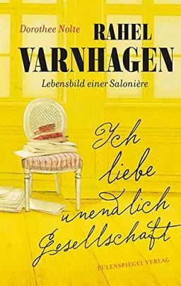 Ich liebe unendlich Gesellschaft: Rahel Varnhagen: Lebensbild einer Salonière