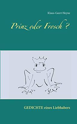 Prinz oder Frosch: Erlebnisse - Gefühle - Einsichten ... Gedichte eines Liebhabers