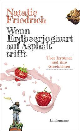 Wenn Erdbeerjoghurt auf Asphalt trifft: Über Irrtümer und ihre Geschichten (Lindemanns Bibliothek)