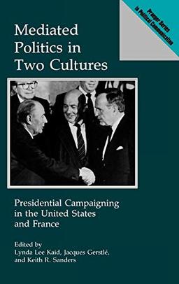 Mediated Politics in Two Cultures: Presidential Campaigning in the United States and France (Praeger Series in Political Communication)