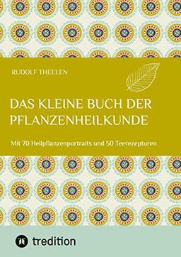 Das kleine Buch der Pflanzenheilkunde: Mit 70 Heilpflanzenportraits und 50 Teerezepturen