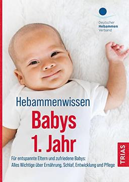 Hebammenwissen Babys 1. Jahr: Für entspannte Eltern und zufriedene Babys: Alles Wichtige über Ernährung, Schlaf, Entwicklung und Pflege