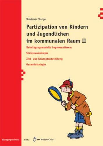 Partizipation von Kindern und Jugendlichen im kommunalen  Raum II: Beteiligungsmodelle implementieren. Sozialraumanalyse. Ziel- und  Konzeptentwicklung. Gesamtstrategie (Beteiligungsbausteine)