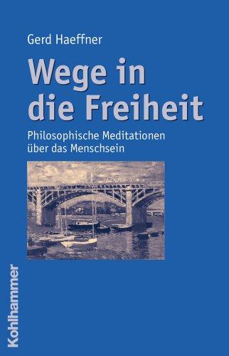 Wege in die Freiheit: Philosophische Meditationen über das Menschsein