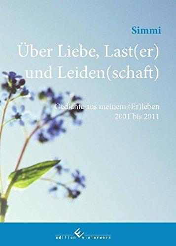 Über Liebe, Last(er) und Leiden(schaft): Gedichte aus meinem (Er)leben 2001 bis 2011