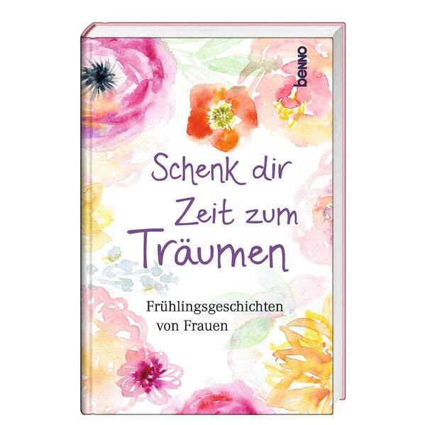 Schenk dir Zeit zum Träumen: Frühlingsgeschichten von Frauen