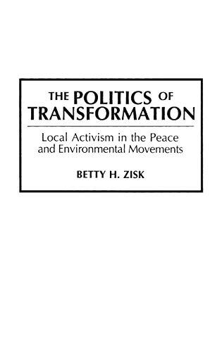 The Politics of Transformation: Local Activism in the Peace and Environmental Movements (PRAEGER SERIES IN TRANSFORMATIONAL POLITICS AND POLITICAL SCIENCE)