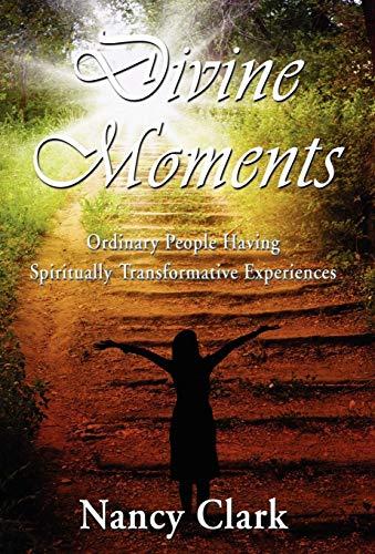 Divine Moments; Ordinary People Having Spiritually Transformative Experiences