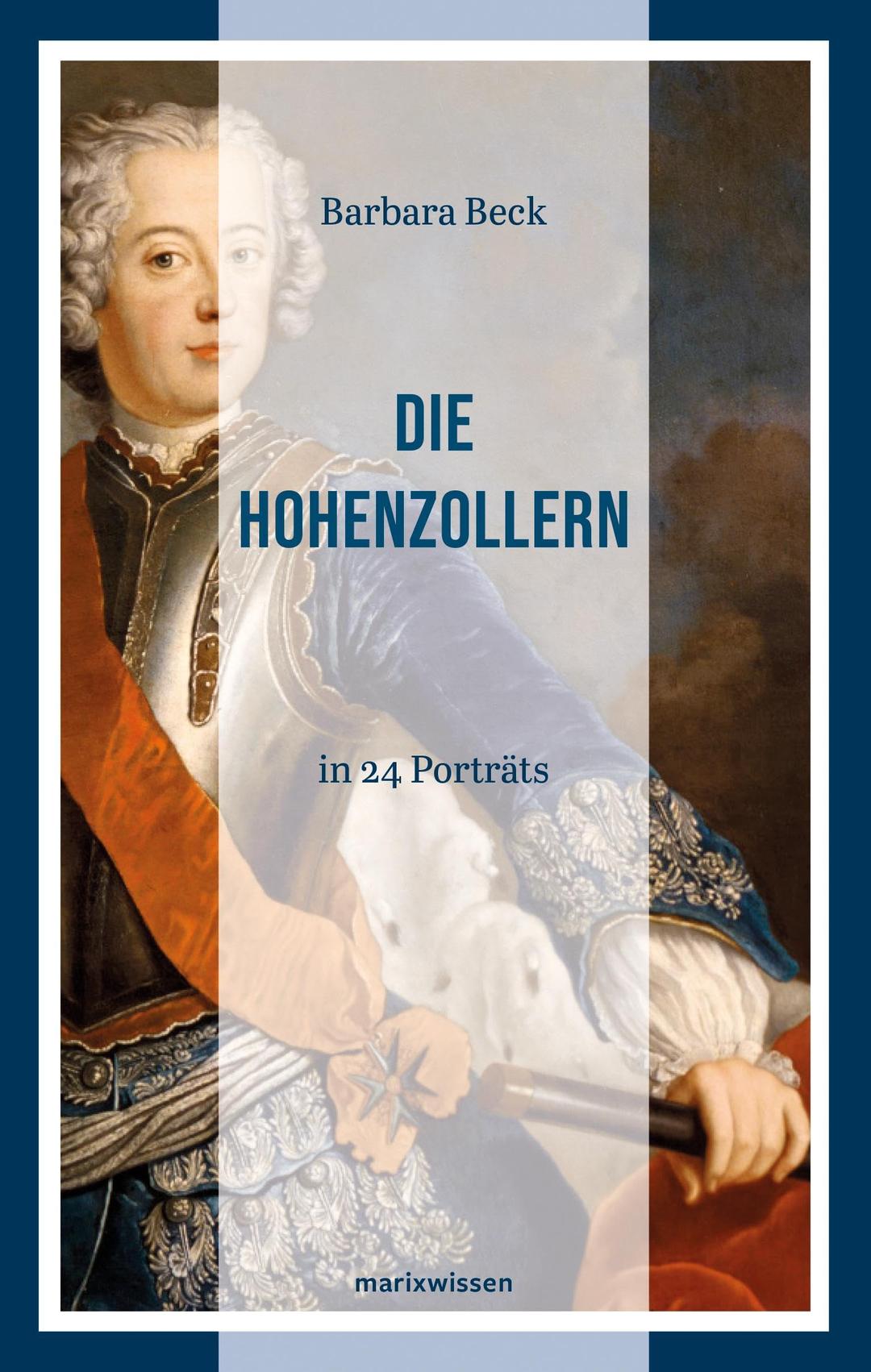 Die Hohenzollern: in 24 Porträts | 500 Jahre Kurfürsten, Preußenkönige und deutsche Kaiser | marixwissen