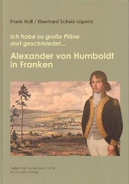 Alexander von Humboldt in Franken: Ich habe so große Pläne dort geschmiedet