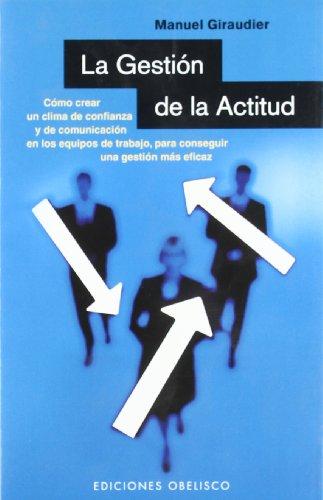 La gestión de la actitud : cómo crear un clima de confianza y de comunicación en los equipos de trabajo, para conseguir una gestión más eficaz (EXITO)