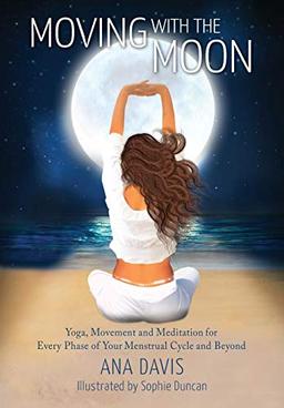 Moving with the Moon: Yoga, Movement and Meditation for Every Phase of your Menstrual Cycle and Beyond