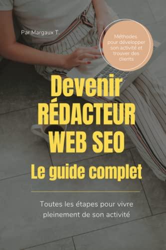 Devenir rédacteur web SEO : le guide complet - Les étapes pour vivre pleinement de la rédaction web: 192 pages en couleurs