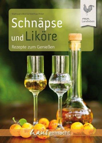 Schnäpse und Liköre: Rezepte zum Genießen: Rezepte zum Durchkosten