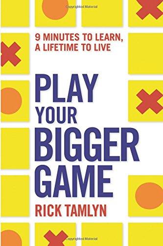 Play Your Bigger Game: 9 Minutes To Learn, A Lifetime To Live