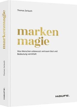 Markenmagie: Was Menschen unbewusst vertrauen lässt und Bedeutung vermittelt (Haufe Fachbuch)