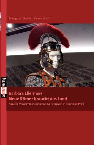 Neue Römer braucht das Land: Aktuelle Museumskonzeptionen zur Römerzeit in Rheinland-Pfalz (Beiträge zur Geschichtswissenschaft)