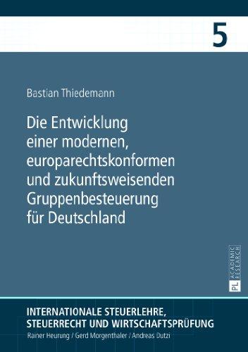 Die Entwicklung einer modernen, europarechtskonformen und zukunftsweisenden Gruppenbesteuerung für Deutschland: Eine Untersuchung insbesondere unter ... Steuerrecht und Wirtschaftsprüfung)