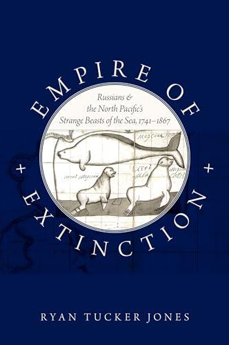 Empire of Extinction: Russians and the North Pacific's Strange Beasts of the Sea, 1741-1867