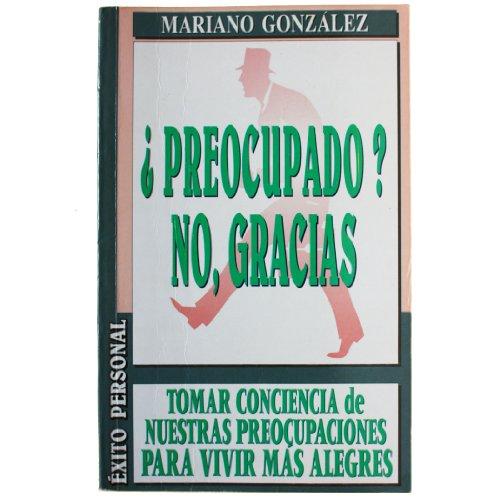 Preocupado No, Gracias: Tomar Conciencia De Las Preocupaciones Para Vivir Mas Alegres