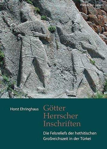 Götter, Herrscher, Inschriften: Die Felsreliefs der hethitischen Grossreichszeit in der Türkei