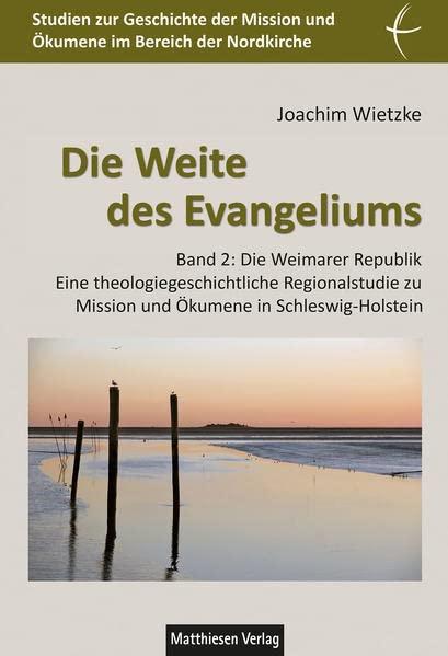 Die Weite des Evangeliums: Eine theologiegeschichtliche Regionalstudie zur Missionsbewegung in Schleswig-Holstein. Bd. 2: Die Weimarer Republik ... und Ökumene im Bereich der Nordkirche)