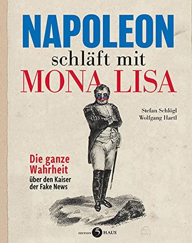 Napoleon schläft mit Mona Lisa: Die ganze Wahrheit über den Kaiser der Fake News