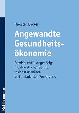 Angewandte Gesundheitsökonomie  - Praxisbuch für Angehörige nicht-ärztlicher Berufe in der stationären und ambulanten Versorgung