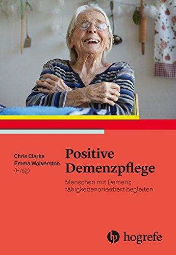 Positive Demenzpflege: Fähigkeitenorientierte Ansätze Positiver Psychologie für Menschen mit Demenz. Ressourcen– und Fähigkeitenorientierte Ansätze der Versorgung von Menschen mit Demenz