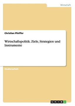 Wirtschaftspolitik. Ziele, Strategien und Instrumente