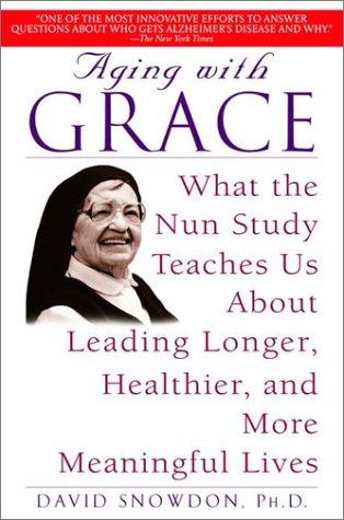 Aging with Grace: What the Nun Study Teaches Us About Leading Longer, Healthier, and More Meaningful Lives